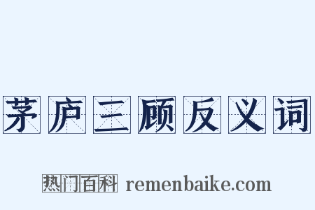 茅庐三顾反义词是什么意思的图片